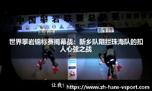 世界攀岩锦标赛揭幕战:新乡队阻拦珠海队的扣人心弦之战