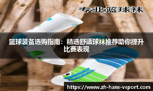 篮球装备选购指南:精选舒适球袜推荐助你提升比赛表现